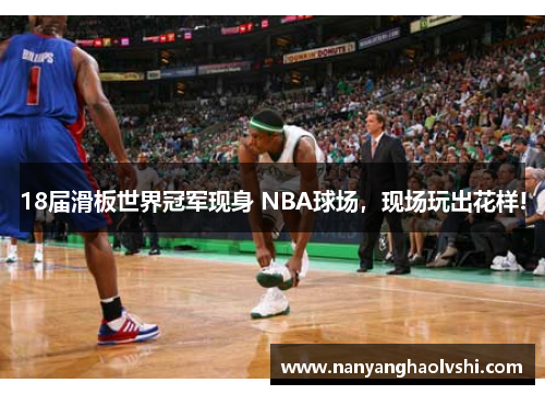 18届滑板世界冠军现身 NBA球场，现场玩出花样!